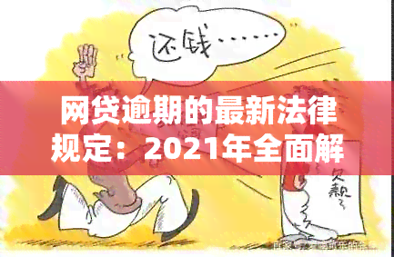 网贷逾期的最新法律规定：2021年全面解析与处理流程