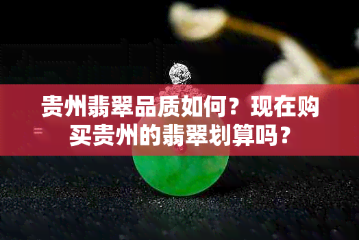 贵州翡翠品质如何？现在购买贵州的翡翠划算吗？