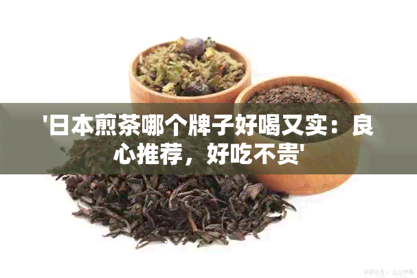 '煎茶哪个牌子好喝又实：良心推荐，好吃不贵'