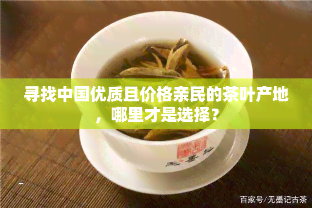 寻找中国优质且价格亲民的茶叶产地，哪里才是选择？