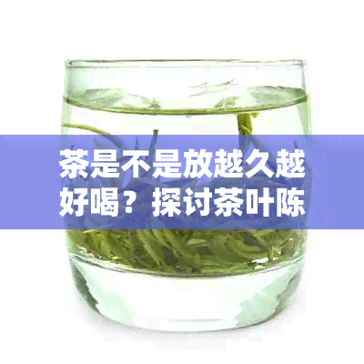 茶是不是放越久越好喝？探讨茶叶陈化现象及其口感变化