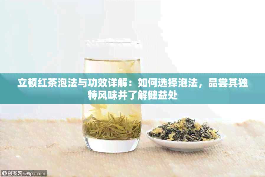 立顿红茶泡法与功效详解：如何选择泡法，品尝其独特风味并了解健益处