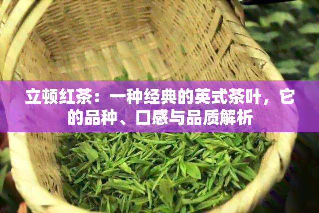 立顿红茶：一种经典的英式茶叶，它的品种、口感与品质解析