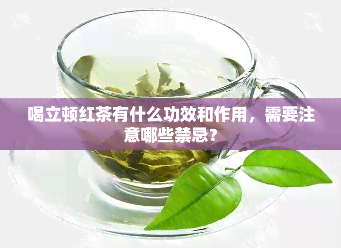 喝立顿红茶有什么功效和作用，需要注意哪些禁忌？