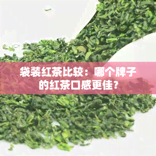 袋装红茶比较：哪个牌子的红茶口感更佳？