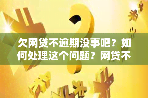 欠网贷不逾期没事吧？如何处理这个问题？网贷不逾期会上吗？会吗？