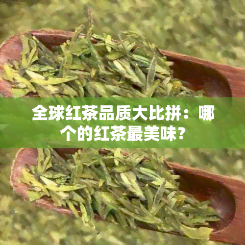 全球红茶品质大比拼：哪个的红茶最美味？