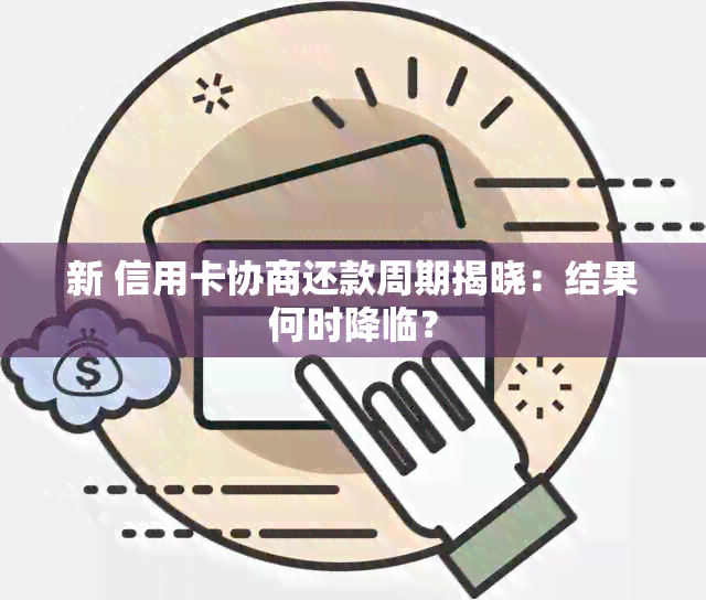 新 信用卡协商还款周期揭晓：结果何时降临？