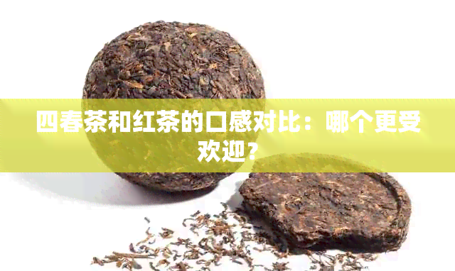 四春茶和红茶的口感对比：哪个更受欢迎？