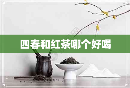 四春和红茶哪个好喝