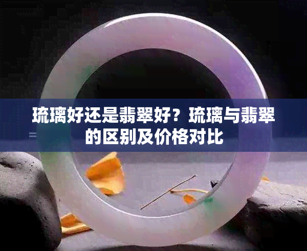 琉璃好还是翡翠好？琉璃与翡翠的区别及价格对比