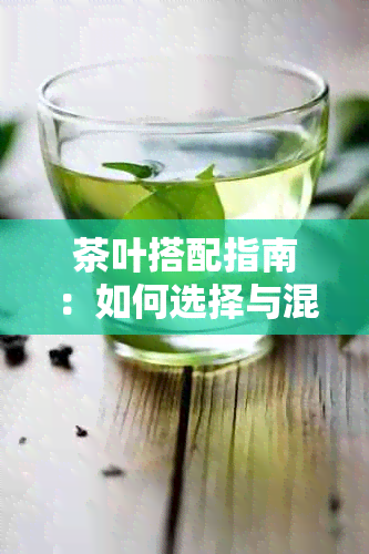 茶叶搭配指南：如何选择与混合以获得更好口感的茶饮