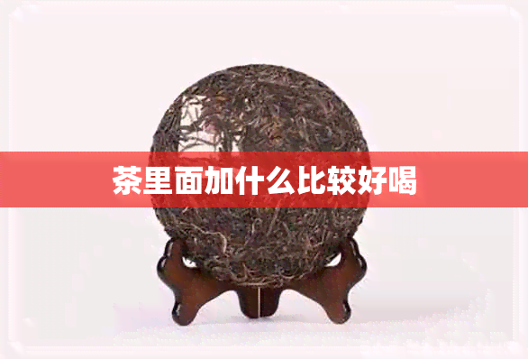 茶里面加什么比较好喝