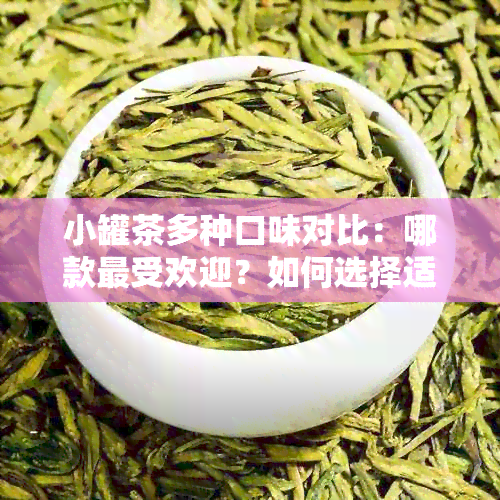 小罐茶多种口味对比：哪款更受欢迎？如何选择适合自己的口味？