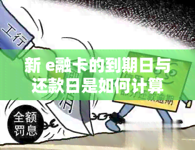 新 e融卡的到期日与还款日是如何计算的，它们是否相同？