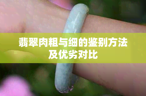 翡翠肉粗与细的鉴别方法及优劣对比