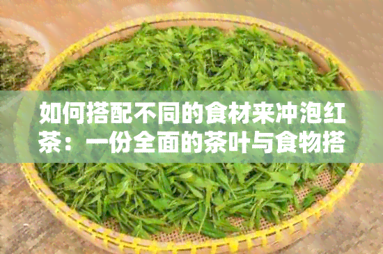 如何搭配不同的食材来冲泡红茶：一份全面的茶叶与食物搭配指南