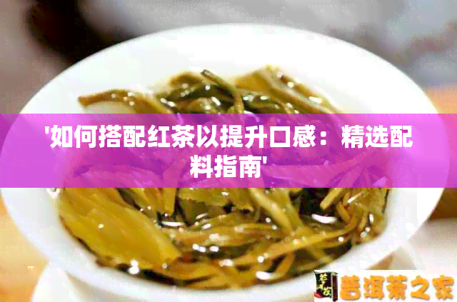 '如何搭配红茶以提升口感：精选配料指南'