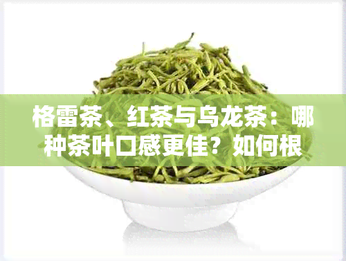 格雷茶、红茶与乌龙茶：哪种茶叶口感更佳？如何根据个人口味选择茶叶？