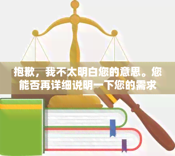 抱歉，我不太明白您的意思。您能否再详细说明一下您的需求呢？