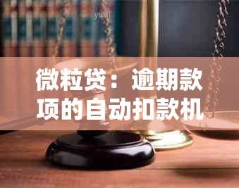 微粒贷：逾期款项的自动扣款机制及注意事项