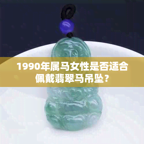 1990年属马女性是否适合佩戴翡翠马吊坠？