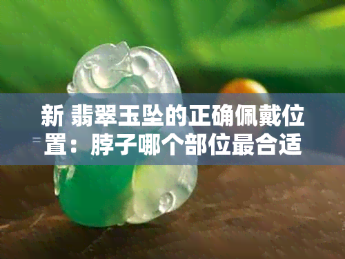 新 翡翠玉坠的正确佩戴位置：脖子哪个部位最合适？