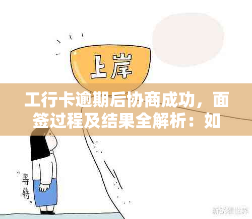 工行卡逾期后协商成功，面签过程及结果全解析：如何确保通过？