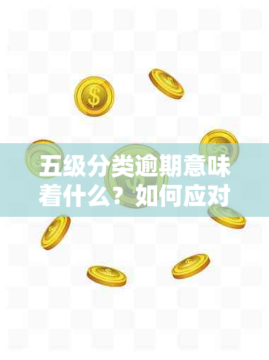 五级分类逾期意味着什么？如何应对及解决逾期问题？