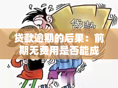 贷款逾期的后果：前期无费用是否能成为诱因？