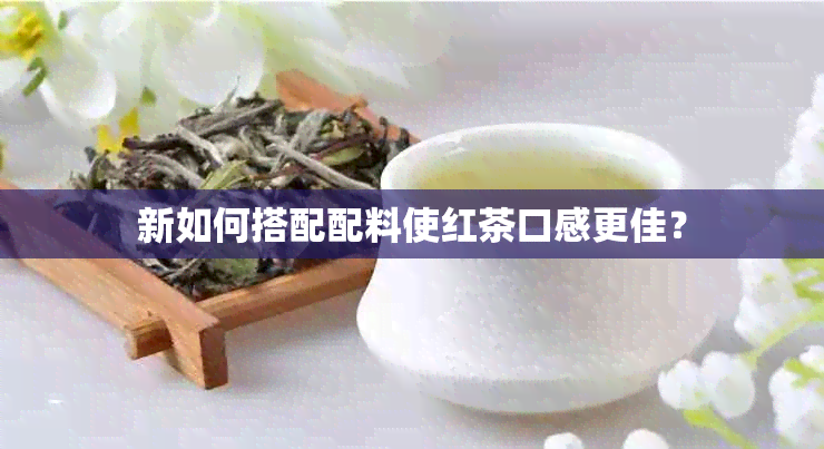 新如何搭配配料使红茶口感更佳？