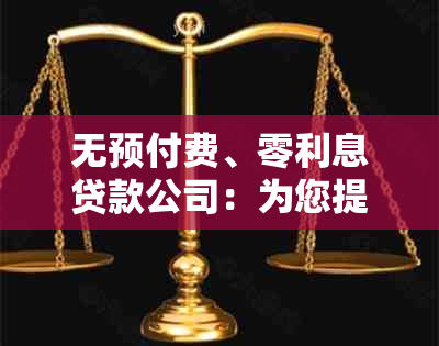 无预付费、零利息贷款公司：为您提供全方位的贷款解决方案