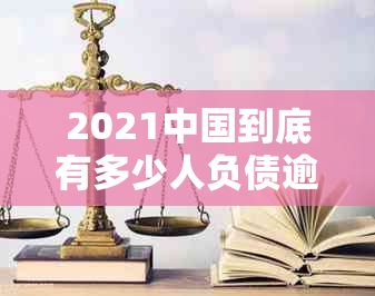 2021中国到底有多少人负债逾期：负债人员、累累债务和2020数据全解析