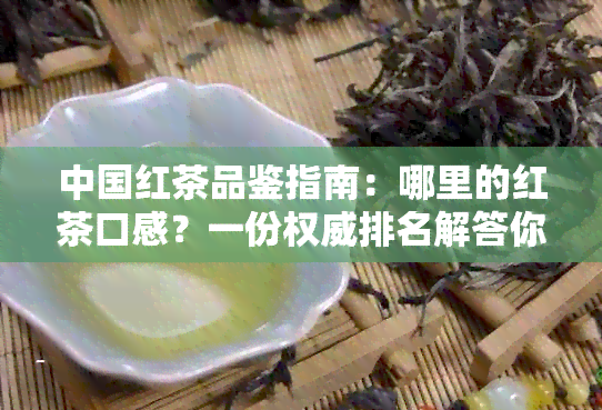 中国红茶品鉴指南：哪里的红茶口感？一份权威排名解答你的疑问