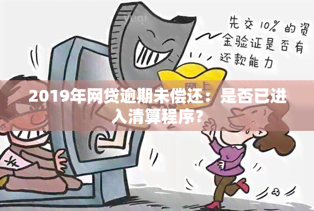 2019年网贷逾期未偿还：是否已进入清算程序？