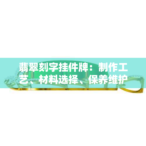 翡翠刻字挂件牌：制作工艺、材料选择、保养维护与定制个性化需求全解析