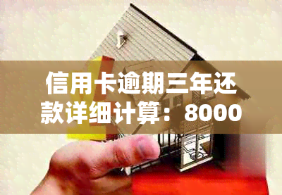 信用卡逾期三年还款详细计算：8000元借款的最金额是多少？