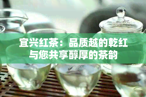 宜兴红茶：品质越的乾红与您共享醇厚的茶韵