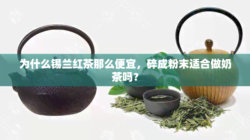 为什么锡兰红茶那么便宜，碎成粉末适合做奶茶吗？