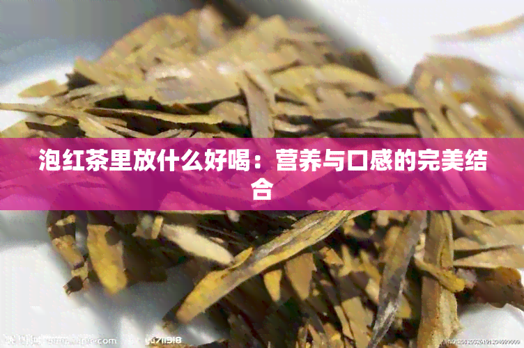 泡红茶里放什么好喝：营养与口感的完美结合