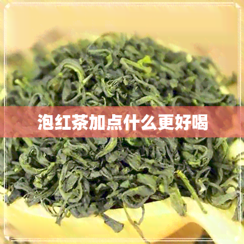 泡红茶加点什么更好喝