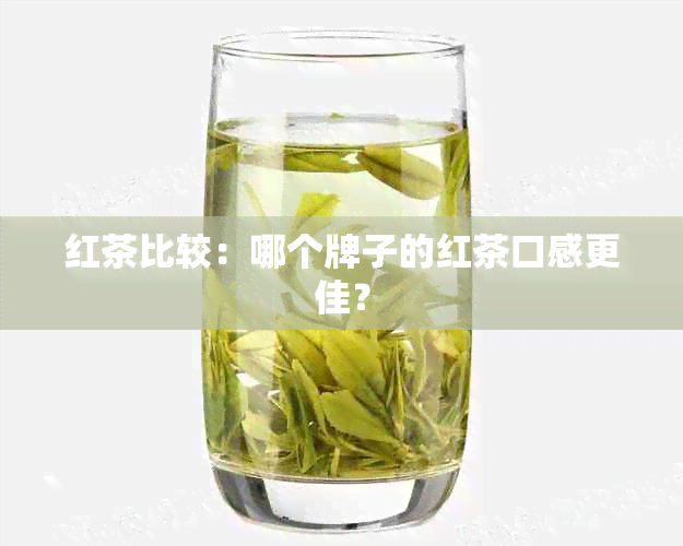 红茶比较：哪个牌子的红茶口感更佳？