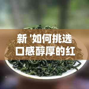 新 '如何挑选口感醇厚的红茶？'