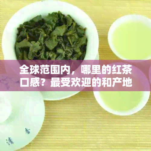 全球范围内，哪里的红茶口感？更受欢迎的和产地有哪些？