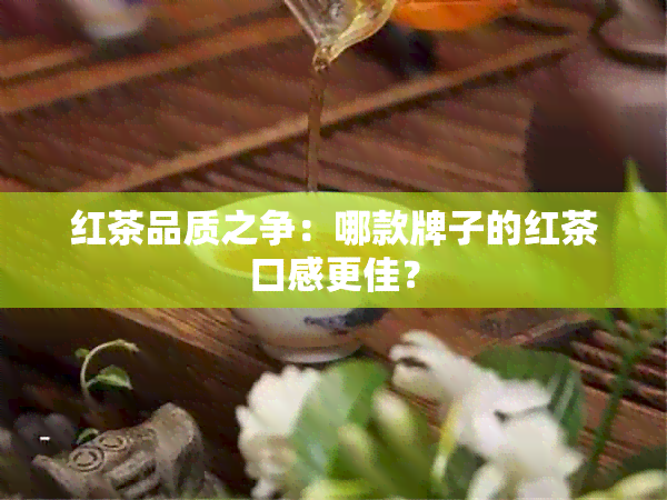 红茶品质之争：哪款牌子的红茶口感更佳？