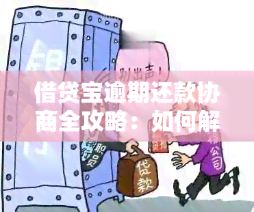 借贷宝逾期还款协商全攻略：如何解决逾期问题并尽快还清本金