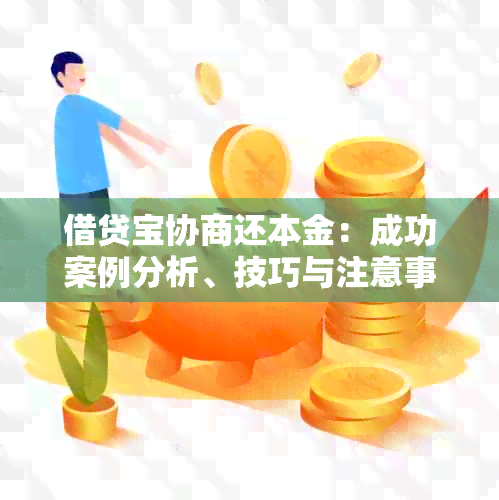 借贷宝协商还本金：成功案例分析、技巧与注意事项，如何有效应对还款困境？