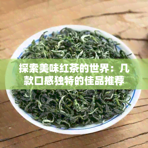 探索美味红茶的世界：几款口感独特的佳品推荐