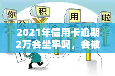 2021年信用卡逾期2万会坐牢吗，会被起诉吗，多久会被起诉？