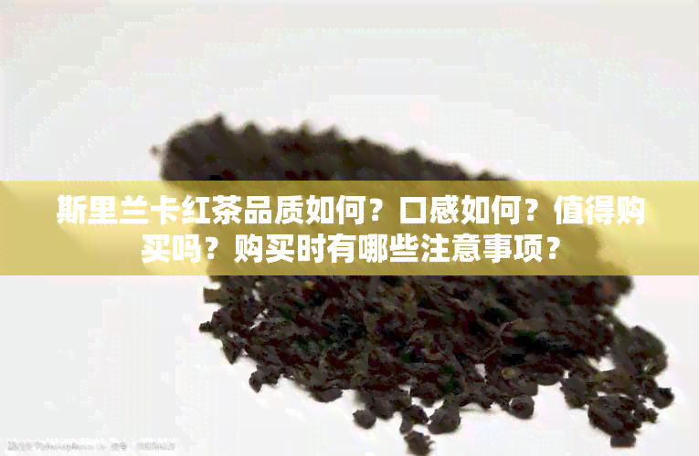 斯里兰卡红茶品质如何？口感如何？值得购买吗？购买时有哪些注意事项？